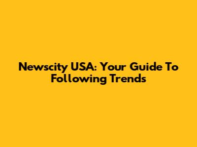 Newscity USA: Your Guide To Following Trends