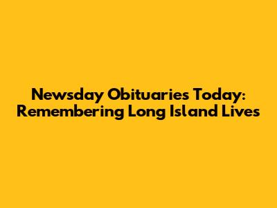 Newsday Obituaries Today: Remembering Long Island Lives