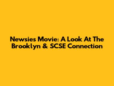 Newsies Movie: A Look At The Brooklyn & SCSE Connection
