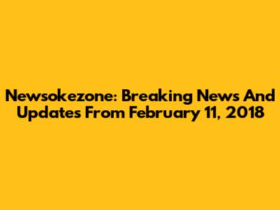 Newsokezone: Breaking News And Updates From February 11, 2018