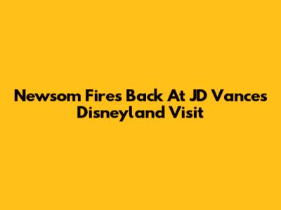 Newsom Fires Back At JD Vance's Disneyland Visit