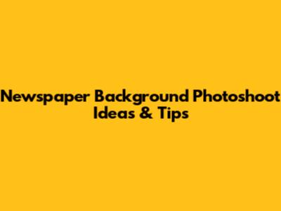 Newspaper Background Photoshoot Ideas & Tips