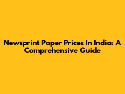 Newsprint Paper Prices In India: A Comprehensive Guide