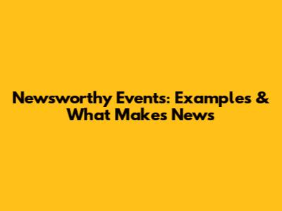 Newsworthy Events: Examples & What Makes News
