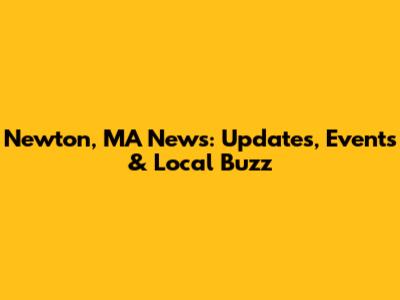 Newton, MA News: Updates, Events & Local Buzz