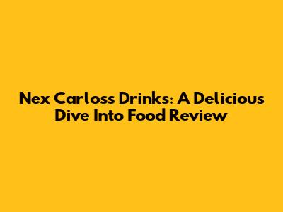 Nex Carlos's Drinks: A Delicious Dive Into Food Review