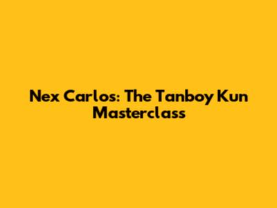Nex Carlos: The Tanboy Kun Masterclass
