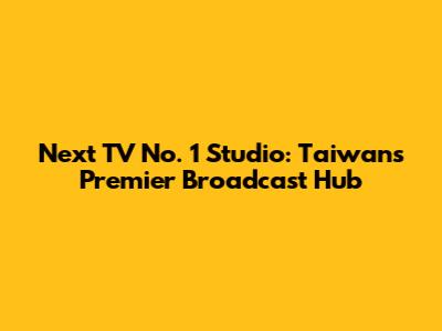 Next TV No. 1 Studio: Taiwan's Premier Broadcast Hub