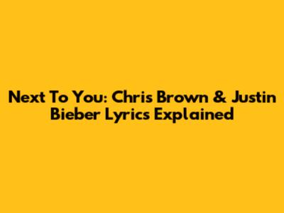 Next To You: Chris Brown & Justin Bieber Lyrics Explained