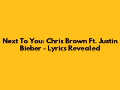 Next To You: Chris Brown Ft. Justin Bieber - Lyrics Revealed