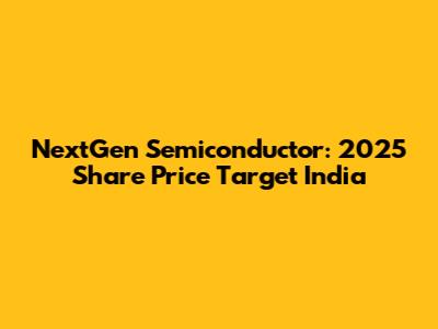 NextGen Semiconductor: 2025 Share Price Target India
