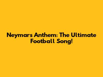 Neymar's Anthem: The Ultimate Football Song!