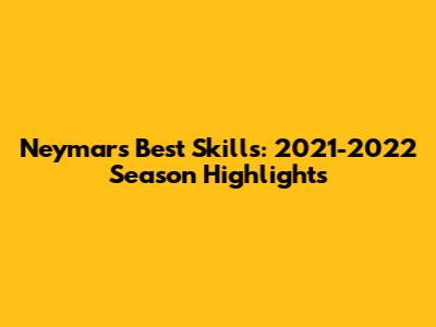 Neymar's Best Skills: 2021-2022 Season Highlights