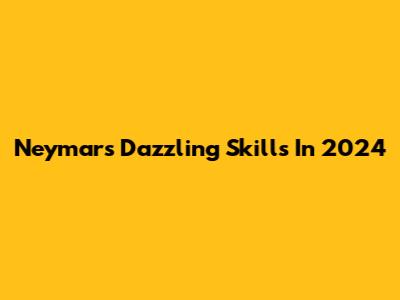 Neymar's Dazzling Skills In 2024