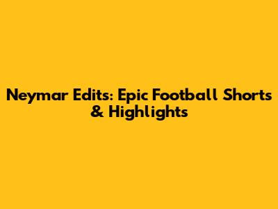 Neymar Edits: Epic Football Shorts & Highlights