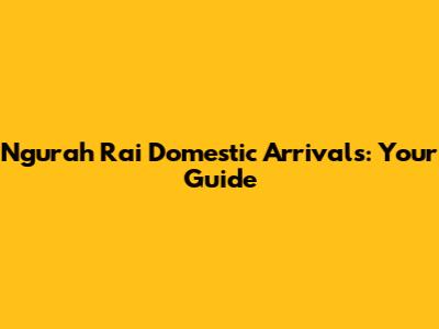 Ngurah Rai Domestic Arrivals: Your Guide