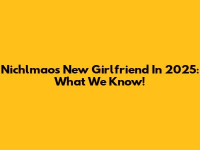 Nichlmao's New Girlfriend In 2025: What We Know!