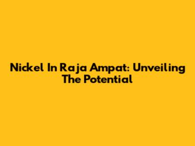 Nickel In Raja Ampat: Unveiling The Potential