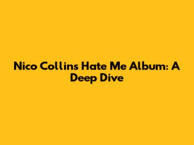 Nico Collins' "Hate Me" Album: A Deep Dive