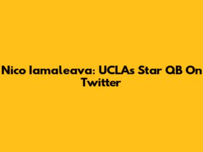 Nico Iamaleava: UCLA's Star QB On Twitter