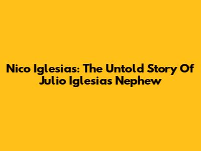 Nico Iglesias: The Untold Story Of Julio Iglesias' Nephew