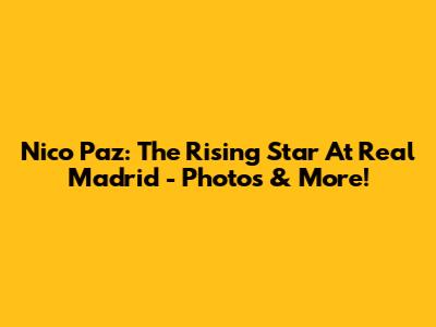 Nico Paz: The Rising Star At Real Madrid - Photos & More!