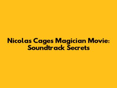 Nicolas Cage's Magician Movie: Soundtrack Secrets