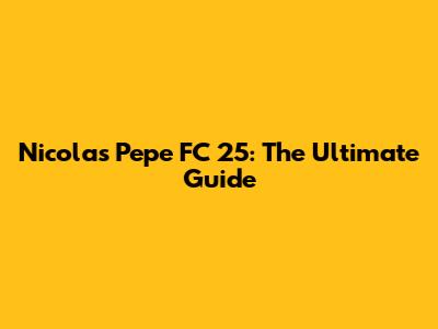 Nicolas Pepe FC 25: The Ultimate Guide