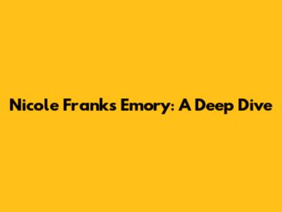 Nicole Franks Emory: A Deep Dive