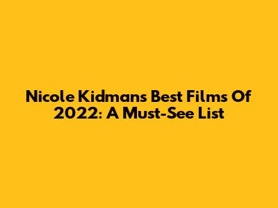 Nicole Kidman's Best Films Of 2022: A Must-See List