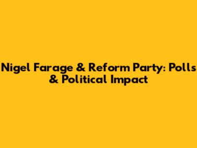 Nigel Farage & Reform Party: Polls & Political Impact