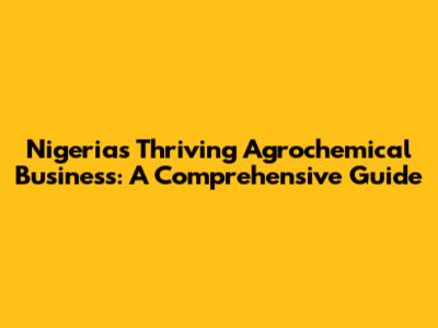 Nigeria's Thriving Agrochemical Business: A Comprehensive Guide