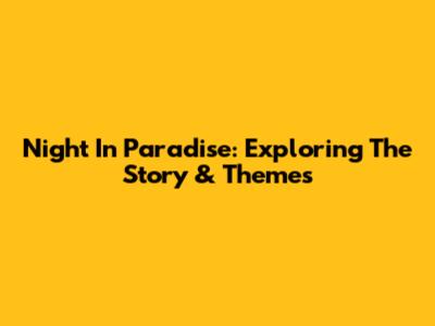 Night In Paradise: Exploring The Story & Themes