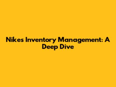Nike's Inventory Management: A Deep Dive