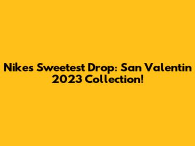 Nike's Sweetest Drop: San Valentin 2023 Collection!