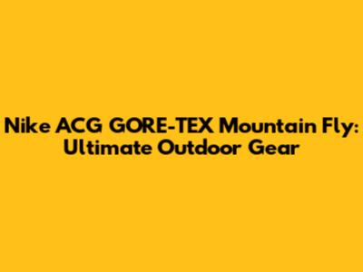 Nike ACG GORE-TEX Mountain Fly: Ultimate Outdoor Gear