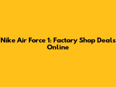 Nike Air Force 1: Factory Shop Deals Online
