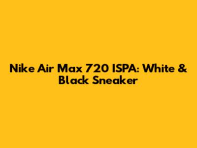 Nike Air Max 720 ISPA: White & Black Sneaker