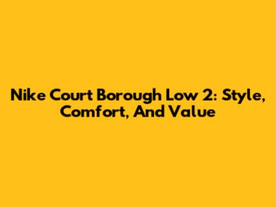 Nike Court Borough Low 2: Style, Comfort, And Value