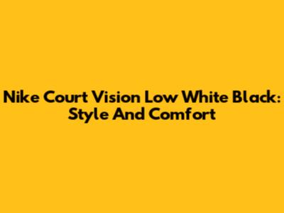 Nike Court Vision Low White Black: Style And Comfort
