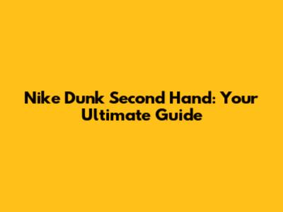 Nike Dunk Second Hand: Your Ultimate Guide
