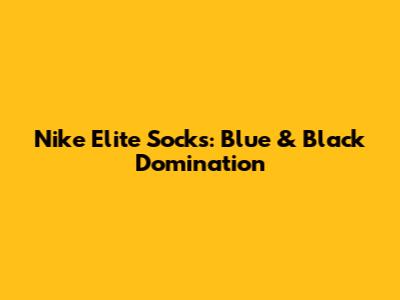Nike Elite Socks: Blue & Black Domination