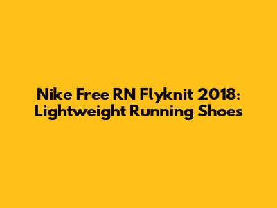 Nike Free RN Flyknit 2018: Lightweight Running Shoes
