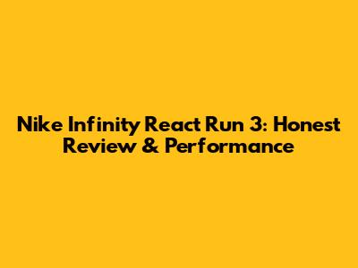 Nike Infinity React Run 3: Honest Review & Performance