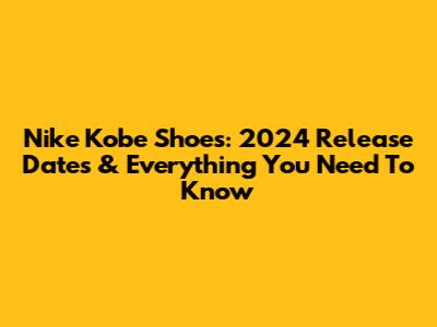 Nike Kobe Shoes: 2024 Release Dates & Everything You Need To Know
