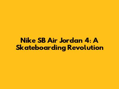 Nike SB Air Jordan 4: A Skateboarding Revolution