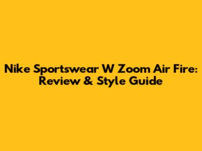 Nike Sportswear W Zoom Air Fire: Review & Style Guide