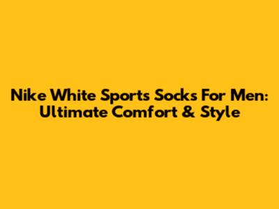 Nike White Sports Socks For Men: Ultimate Comfort & Style