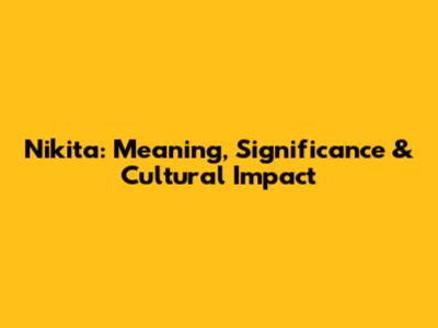 Nikita: Meaning, Significance & Cultural Impact