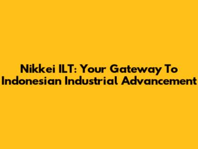 Nikkei ILT: Your Gateway To Indonesian Industrial Advancement